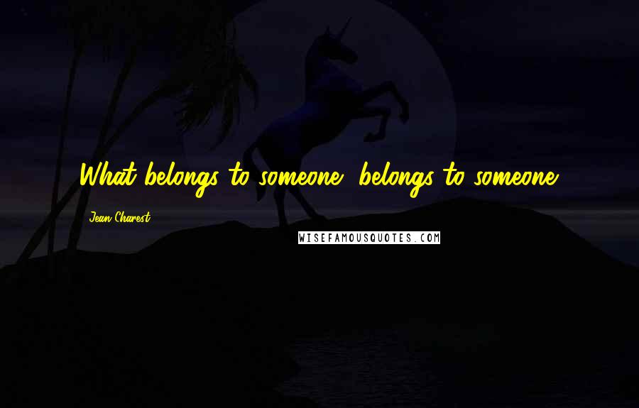 Jean Charest Quotes: What belongs to someone, belongs to someone.