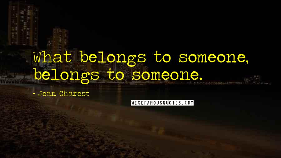 Jean Charest Quotes: What belongs to someone, belongs to someone.