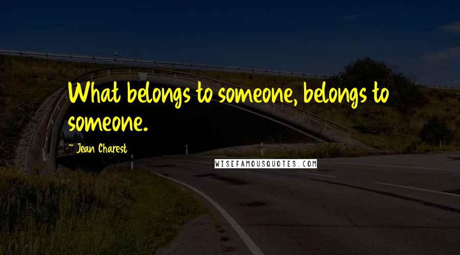 Jean Charest Quotes: What belongs to someone, belongs to someone.