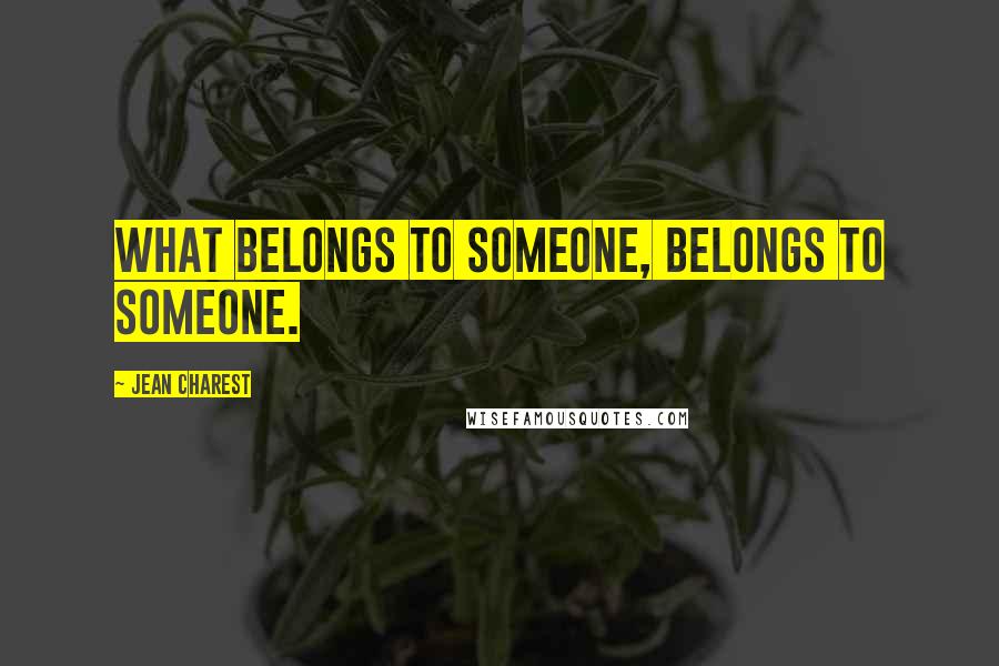 Jean Charest Quotes: What belongs to someone, belongs to someone.