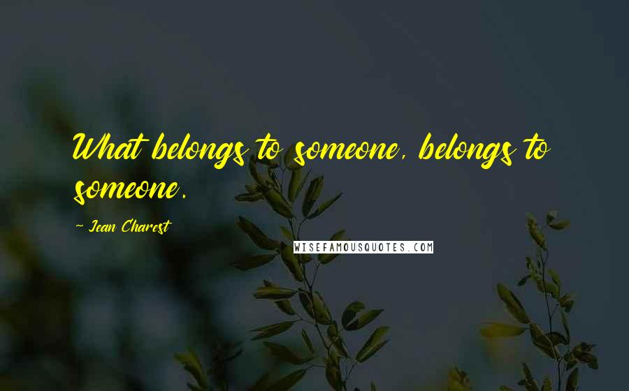 Jean Charest Quotes: What belongs to someone, belongs to someone.