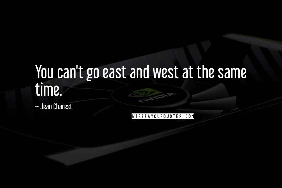 Jean Charest Quotes: You can't go east and west at the same time.