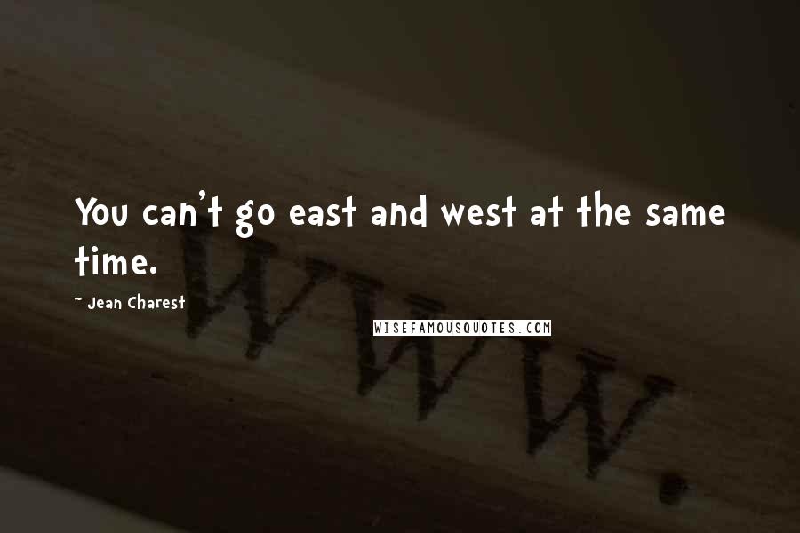 Jean Charest Quotes: You can't go east and west at the same time.