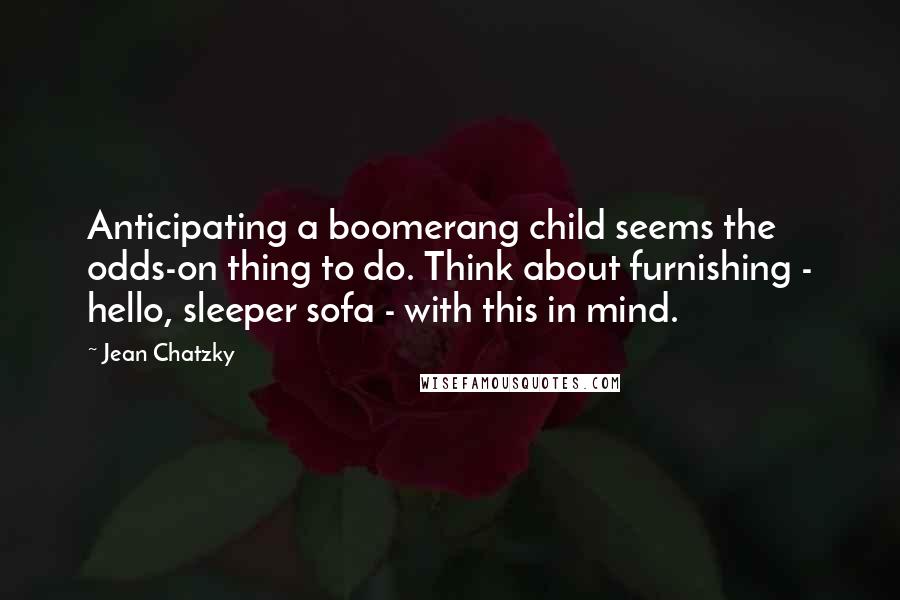 Jean Chatzky Quotes: Anticipating a boomerang child seems the odds-on thing to do. Think about furnishing - hello, sleeper sofa - with this in mind.