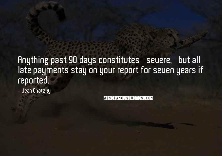 Jean Chatzky Quotes: Anything past 90 days constitutes 'severe,' but all late payments stay on your report for seven years if reported.
