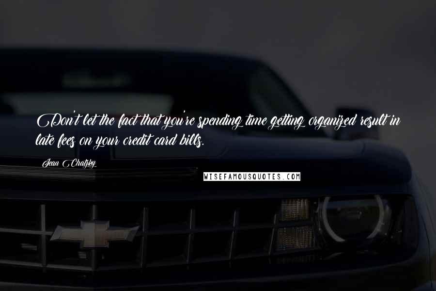 Jean Chatzky Quotes: Don't let the fact that you're spending time getting organized result in late fees on your credit card bills.