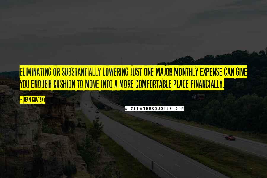 Jean Chatzky Quotes: Eliminating or substantially lowering just one major monthly expense can give you enough cushion to move into a more comfortable place financially.