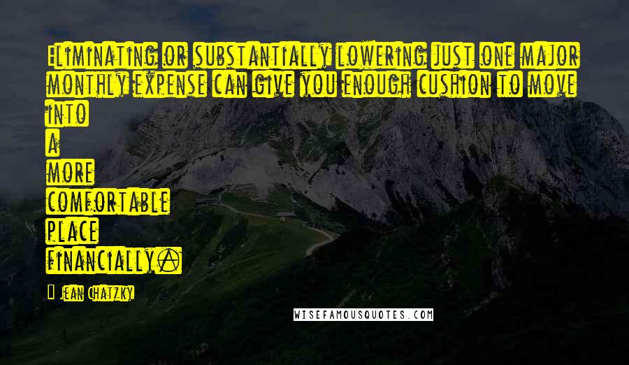 Jean Chatzky Quotes: Eliminating or substantially lowering just one major monthly expense can give you enough cushion to move into a more comfortable place financially.