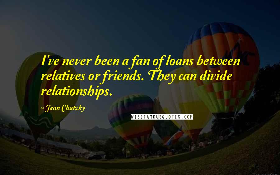 Jean Chatzky Quotes: I've never been a fan of loans between relatives or friends. They can divide relationships.