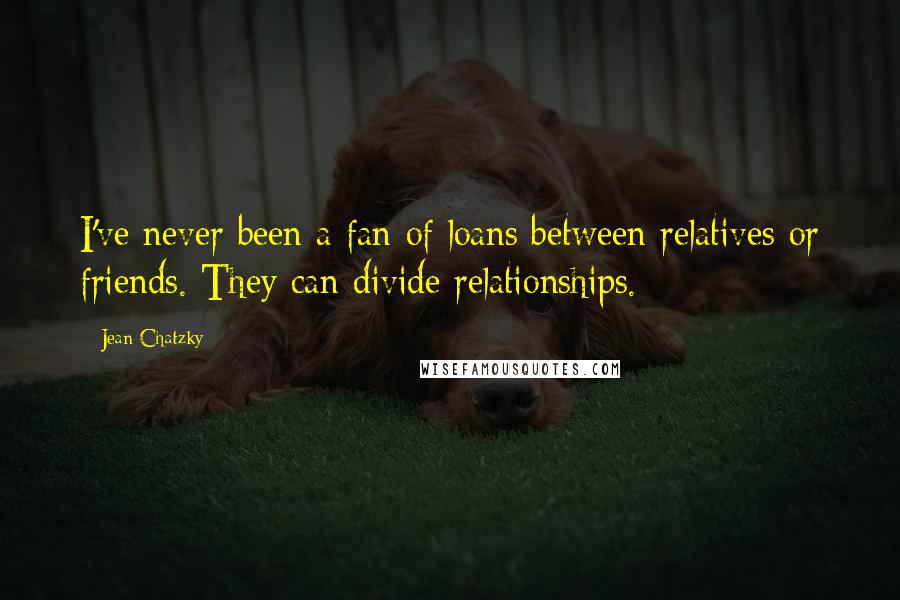 Jean Chatzky Quotes: I've never been a fan of loans between relatives or friends. They can divide relationships.