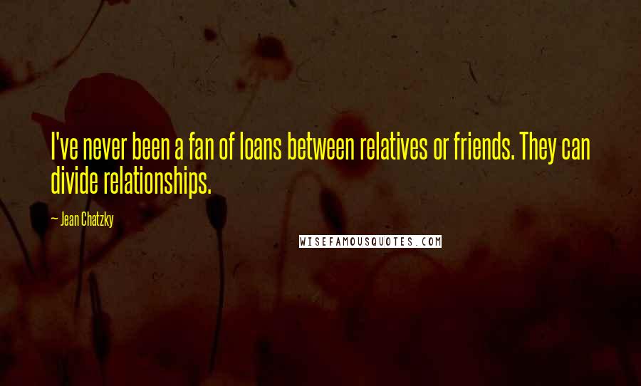 Jean Chatzky Quotes: I've never been a fan of loans between relatives or friends. They can divide relationships.