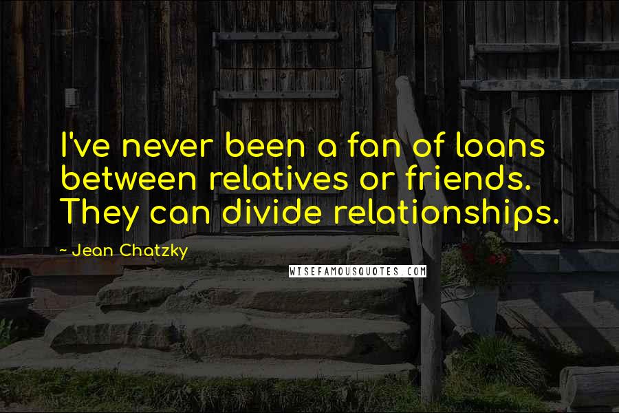 Jean Chatzky Quotes: I've never been a fan of loans between relatives or friends. They can divide relationships.