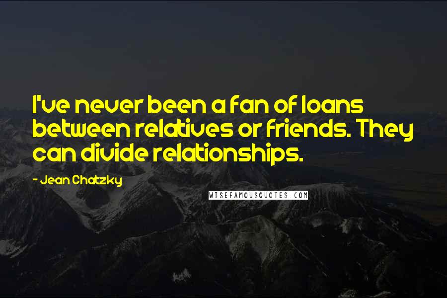 Jean Chatzky Quotes: I've never been a fan of loans between relatives or friends. They can divide relationships.