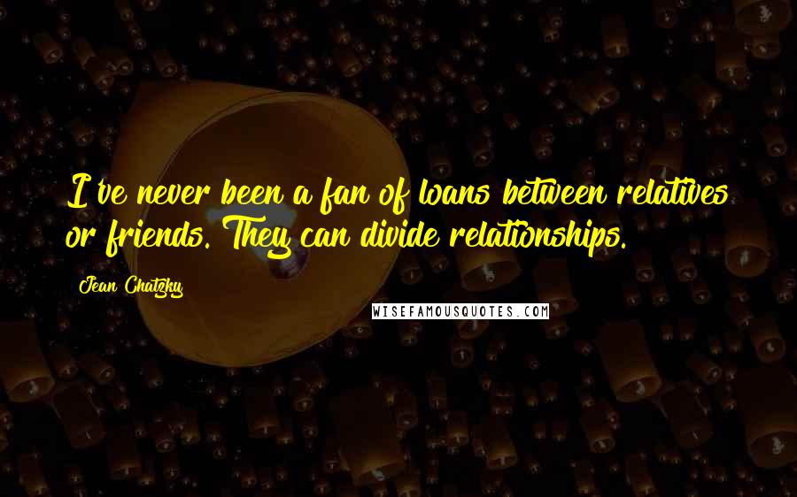 Jean Chatzky Quotes: I've never been a fan of loans between relatives or friends. They can divide relationships.