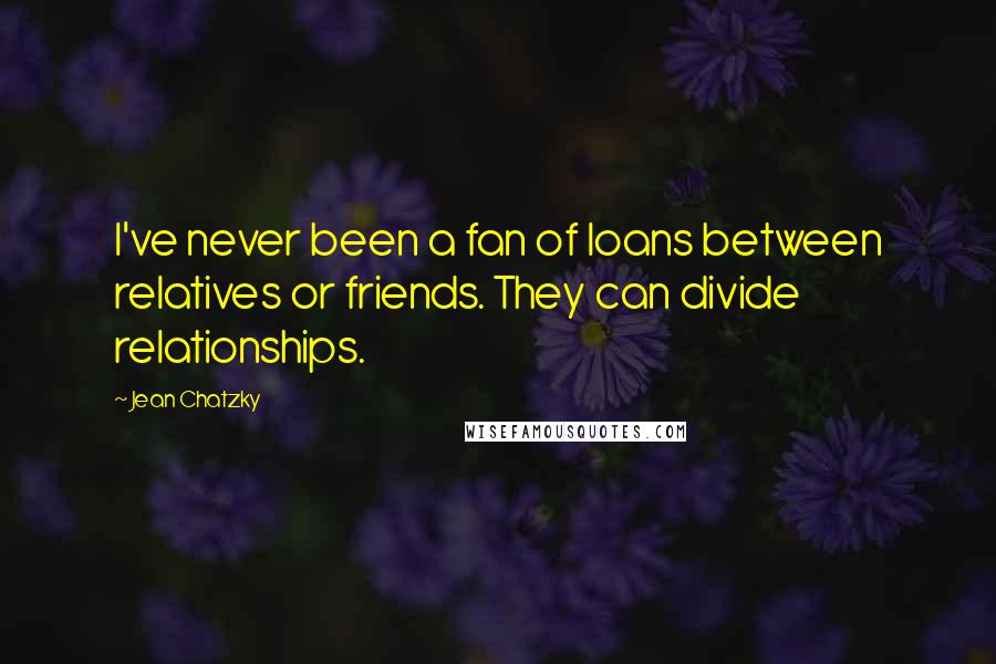 Jean Chatzky Quotes: I've never been a fan of loans between relatives or friends. They can divide relationships.