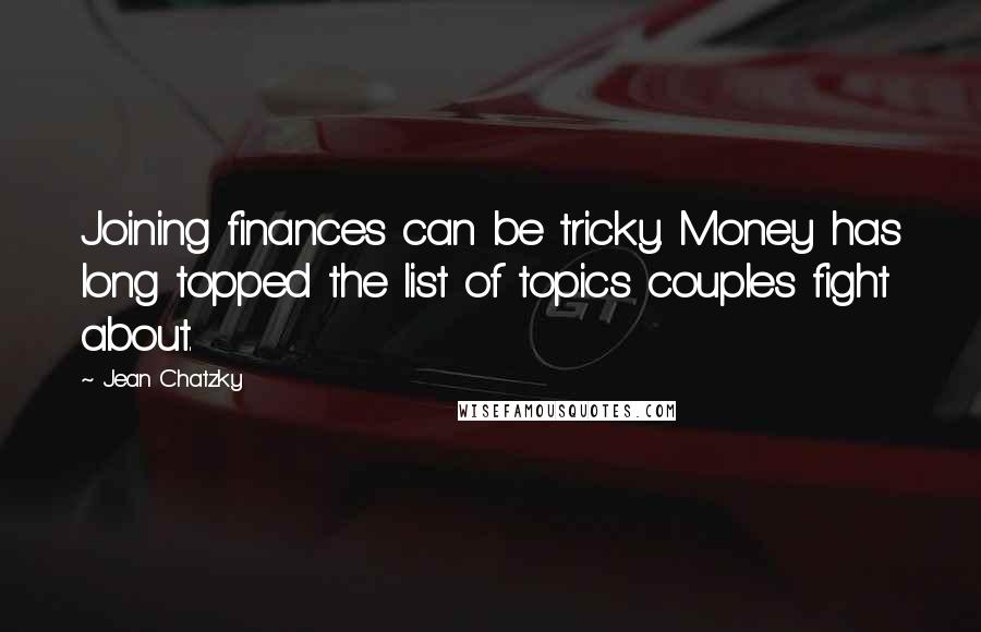 Jean Chatzky Quotes: Joining finances can be tricky. Money has long topped the list of topics couples fight about.