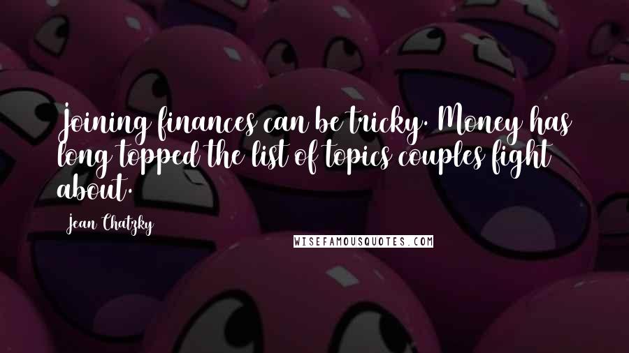 Jean Chatzky Quotes: Joining finances can be tricky. Money has long topped the list of topics couples fight about.