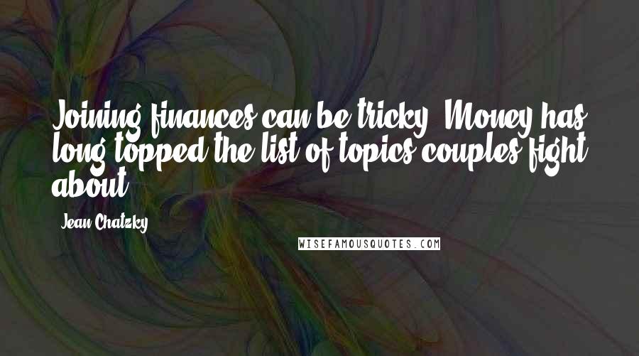 Jean Chatzky Quotes: Joining finances can be tricky. Money has long topped the list of topics couples fight about.