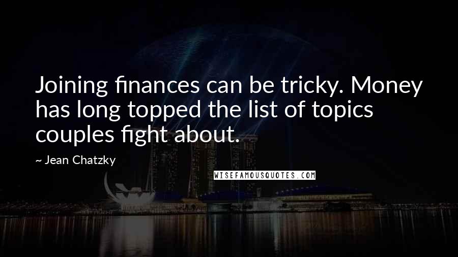 Jean Chatzky Quotes: Joining finances can be tricky. Money has long topped the list of topics couples fight about.