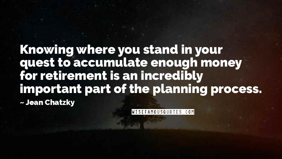 Jean Chatzky Quotes: Knowing where you stand in your quest to accumulate enough money for retirement is an incredibly important part of the planning process.