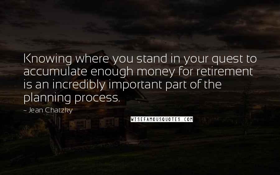 Jean Chatzky Quotes: Knowing where you stand in your quest to accumulate enough money for retirement is an incredibly important part of the planning process.