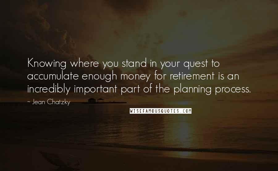 Jean Chatzky Quotes: Knowing where you stand in your quest to accumulate enough money for retirement is an incredibly important part of the planning process.