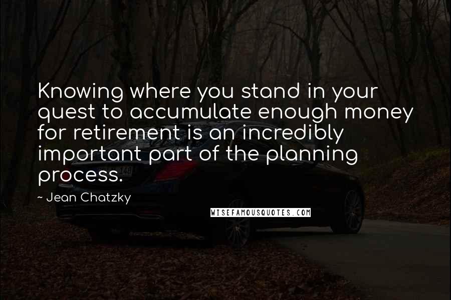 Jean Chatzky Quotes: Knowing where you stand in your quest to accumulate enough money for retirement is an incredibly important part of the planning process.