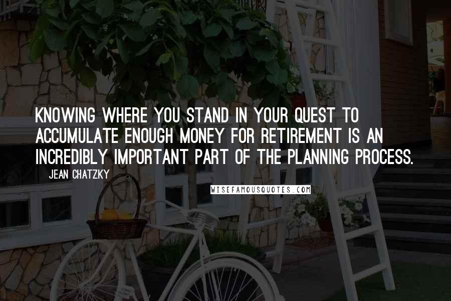 Jean Chatzky Quotes: Knowing where you stand in your quest to accumulate enough money for retirement is an incredibly important part of the planning process.