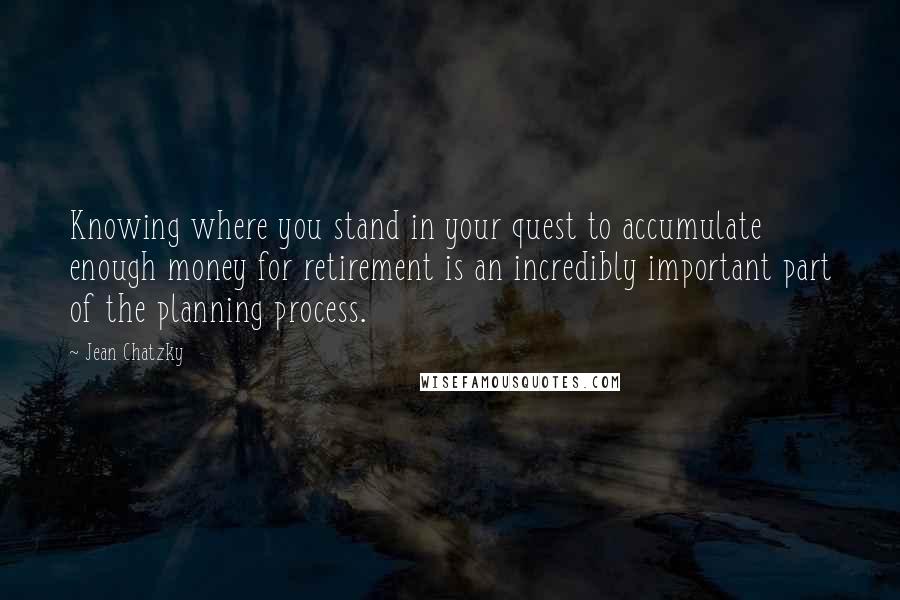 Jean Chatzky Quotes: Knowing where you stand in your quest to accumulate enough money for retirement is an incredibly important part of the planning process.