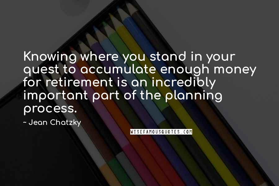 Jean Chatzky Quotes: Knowing where you stand in your quest to accumulate enough money for retirement is an incredibly important part of the planning process.