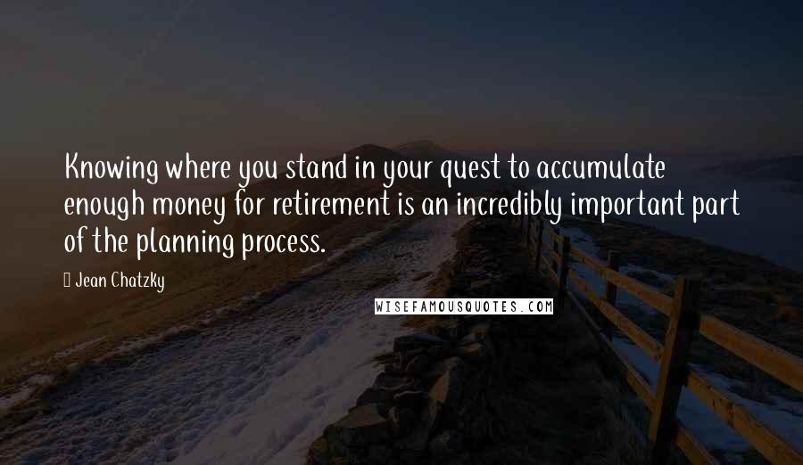 Jean Chatzky Quotes: Knowing where you stand in your quest to accumulate enough money for retirement is an incredibly important part of the planning process.