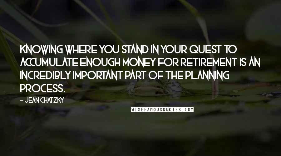 Jean Chatzky Quotes: Knowing where you stand in your quest to accumulate enough money for retirement is an incredibly important part of the planning process.