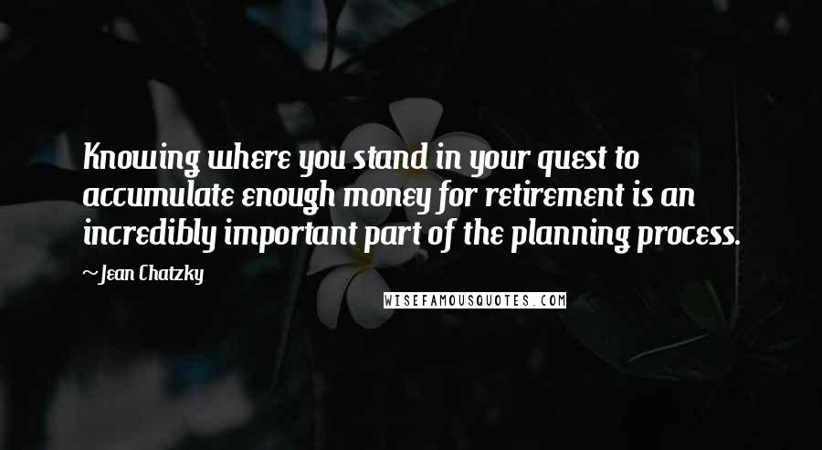 Jean Chatzky Quotes: Knowing where you stand in your quest to accumulate enough money for retirement is an incredibly important part of the planning process.