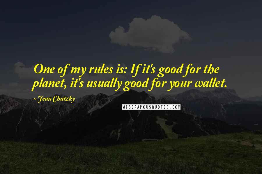 Jean Chatzky Quotes: One of my rules is: If it's good for the planet, it's usually good for your wallet.