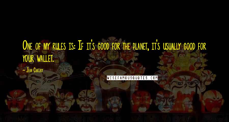 Jean Chatzky Quotes: One of my rules is: If it's good for the planet, it's usually good for your wallet.