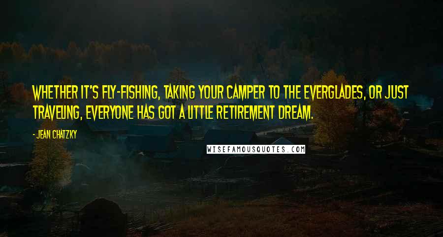 Jean Chatzky Quotes: Whether it's fly-fishing, taking your camper to the Everglades, or just traveling, everyone has got a little retirement dream.