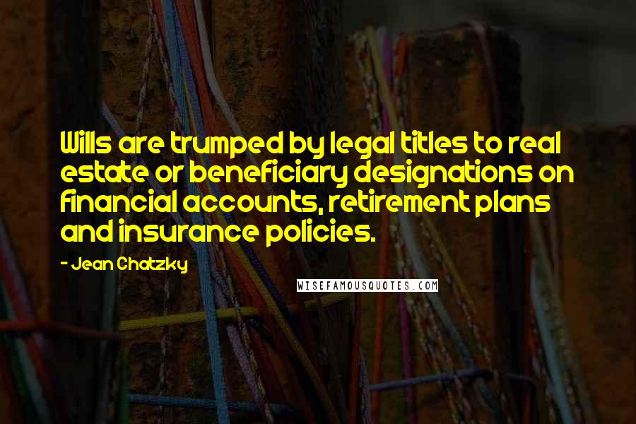 Jean Chatzky Quotes: Wills are trumped by legal titles to real estate or beneficiary designations on financial accounts, retirement plans and insurance policies.