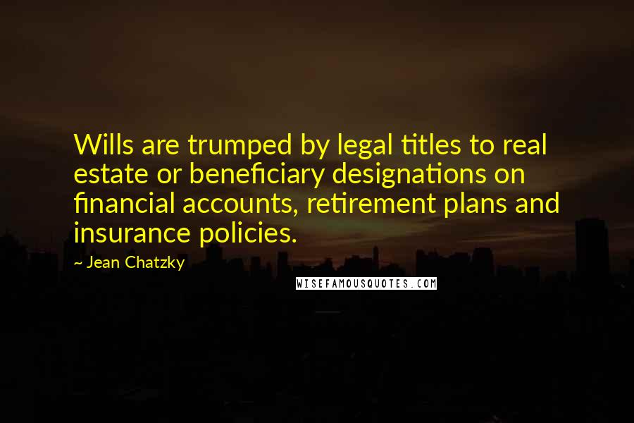 Jean Chatzky Quotes: Wills are trumped by legal titles to real estate or beneficiary designations on financial accounts, retirement plans and insurance policies.