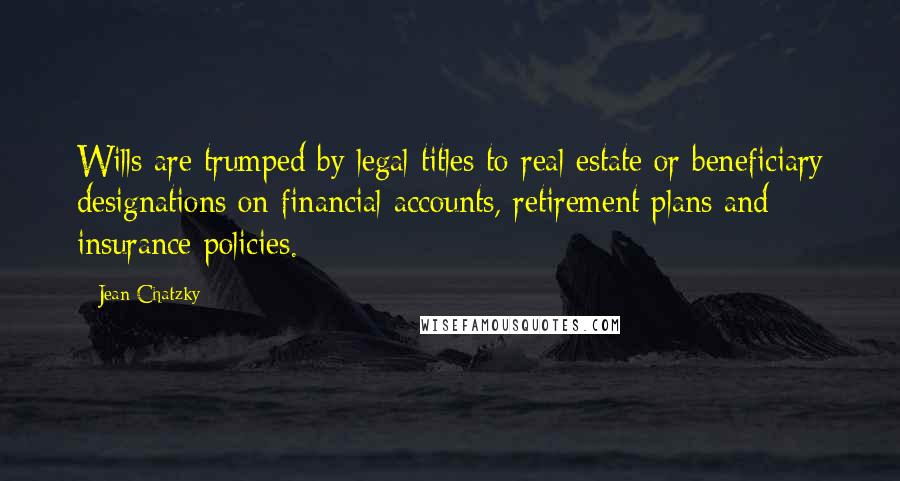 Jean Chatzky Quotes: Wills are trumped by legal titles to real estate or beneficiary designations on financial accounts, retirement plans and insurance policies.