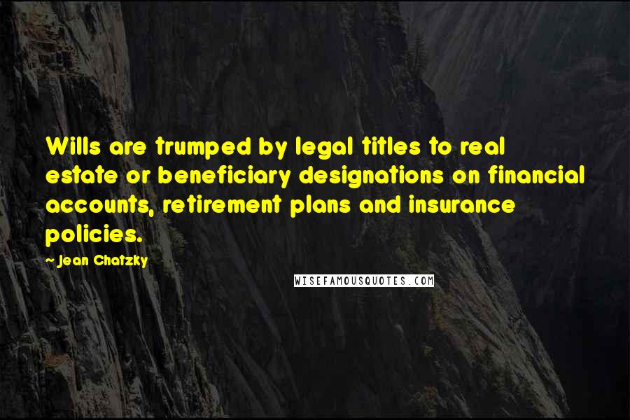 Jean Chatzky Quotes: Wills are trumped by legal titles to real estate or beneficiary designations on financial accounts, retirement plans and insurance policies.