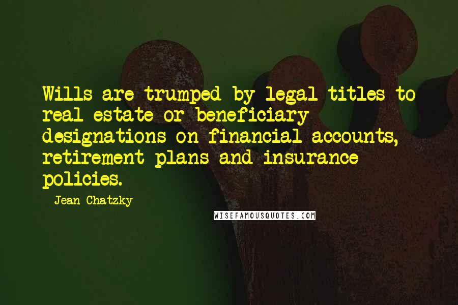 Jean Chatzky Quotes: Wills are trumped by legal titles to real estate or beneficiary designations on financial accounts, retirement plans and insurance policies.