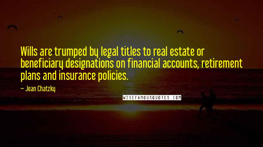 Jean Chatzky Quotes: Wills are trumped by legal titles to real estate or beneficiary designations on financial accounts, retirement plans and insurance policies.