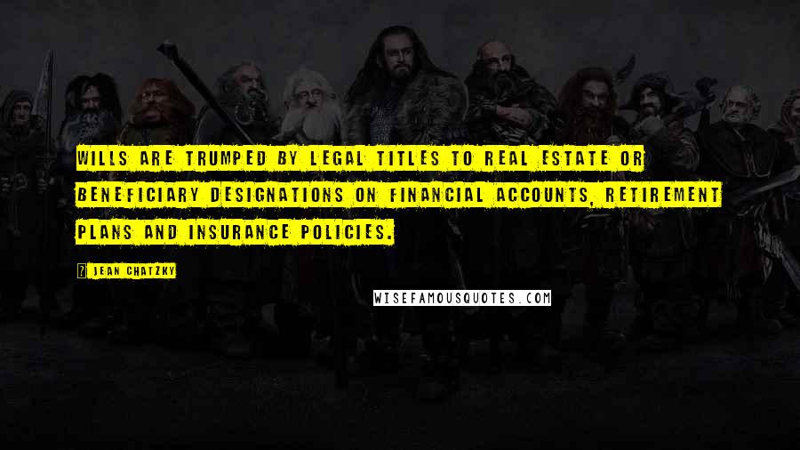 Jean Chatzky Quotes: Wills are trumped by legal titles to real estate or beneficiary designations on financial accounts, retirement plans and insurance policies.