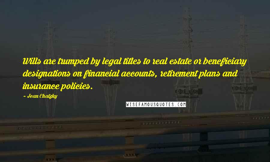 Jean Chatzky Quotes: Wills are trumped by legal titles to real estate or beneficiary designations on financial accounts, retirement plans and insurance policies.