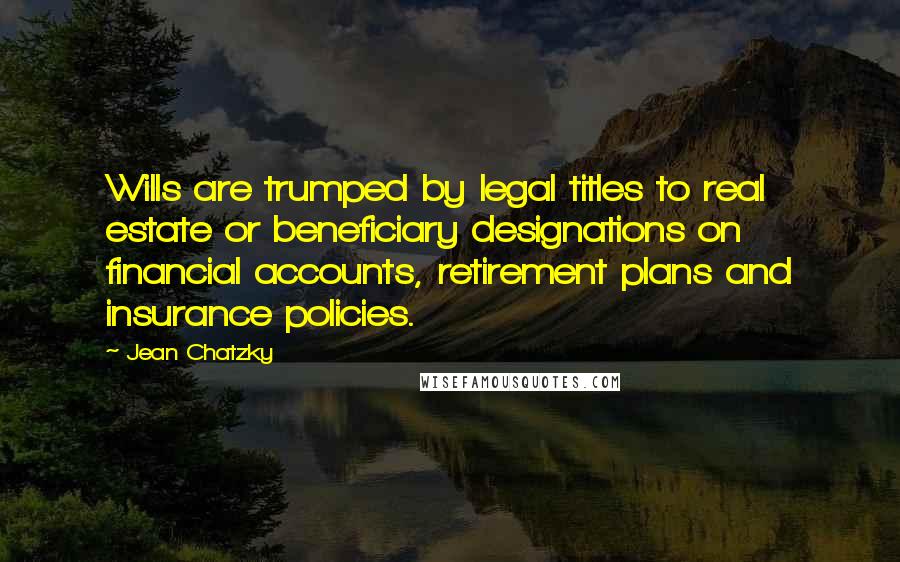 Jean Chatzky Quotes: Wills are trumped by legal titles to real estate or beneficiary designations on financial accounts, retirement plans and insurance policies.