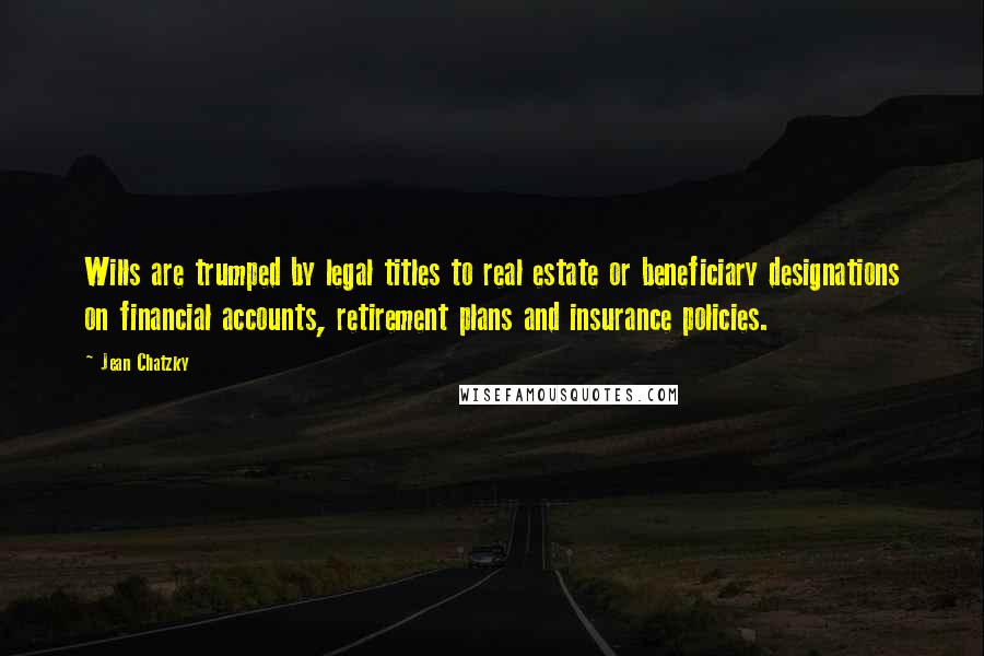 Jean Chatzky Quotes: Wills are trumped by legal titles to real estate or beneficiary designations on financial accounts, retirement plans and insurance policies.