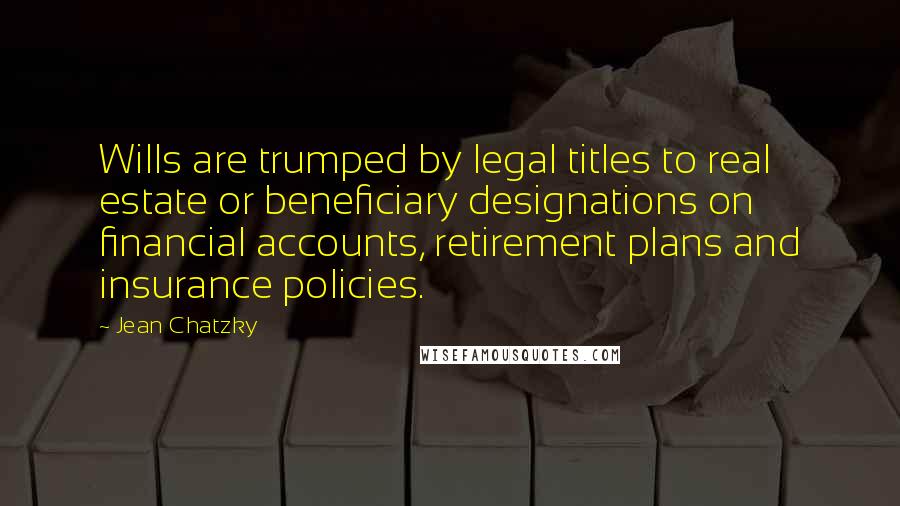 Jean Chatzky Quotes: Wills are trumped by legal titles to real estate or beneficiary designations on financial accounts, retirement plans and insurance policies.