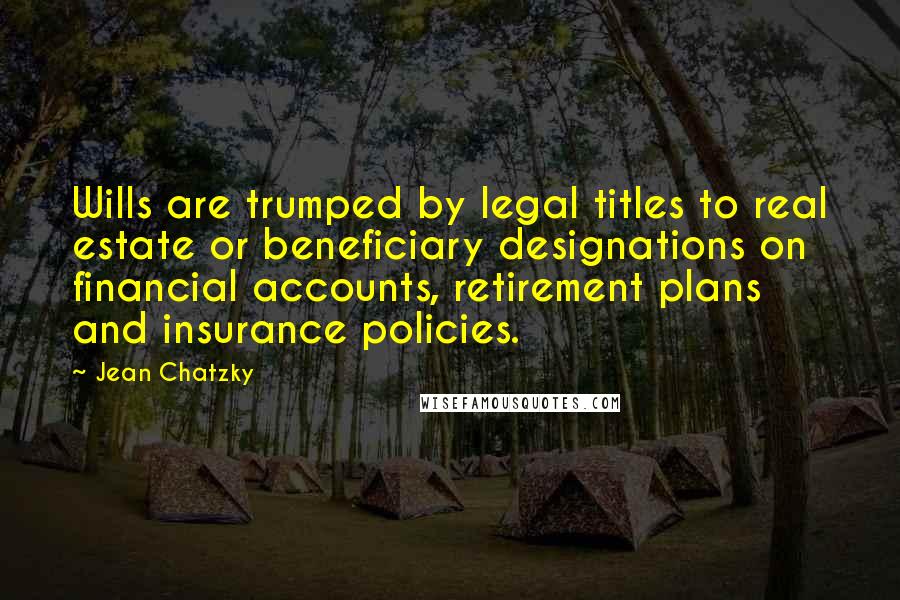 Jean Chatzky Quotes: Wills are trumped by legal titles to real estate or beneficiary designations on financial accounts, retirement plans and insurance policies.