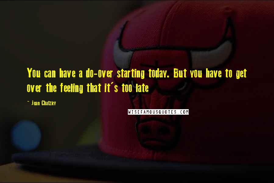 Jean Chatzky Quotes: You can have a do-over starting today. But you have to get over the feeling that it's too late