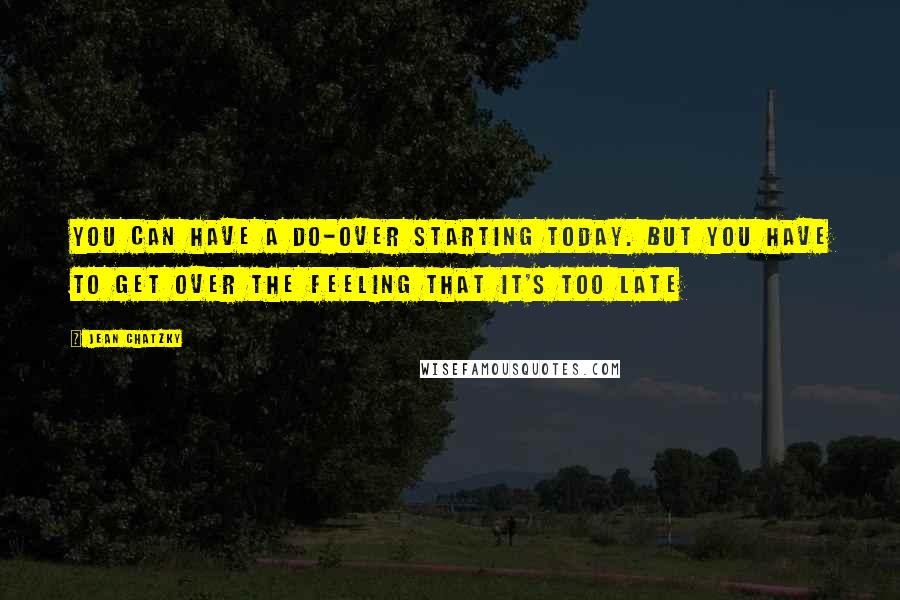 Jean Chatzky Quotes: You can have a do-over starting today. But you have to get over the feeling that it's too late